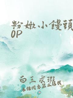 粉嫩小馒头泬90P
