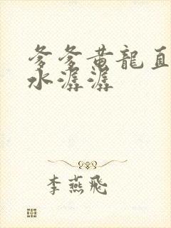 爹爹黄龙直捣溪水潺潺