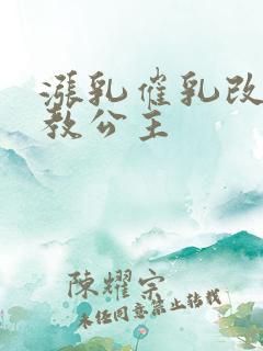 涨乳催乳改造调教公主