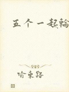 五个一起轮你