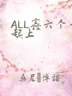 ALL鑫六个一起上