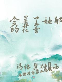 含着了她那肿胀的花蒂