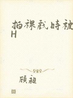 拍裸戏时被C了H