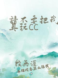 请不要把我当玩具玩CC