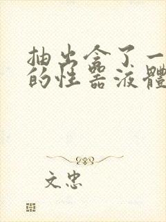 抽出含了一整夜的性器液体流