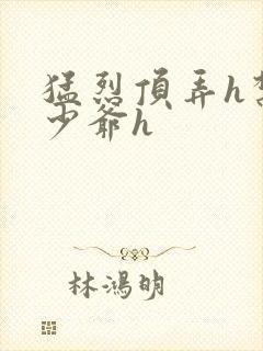 猛烈顶弄h禁欲少爷h