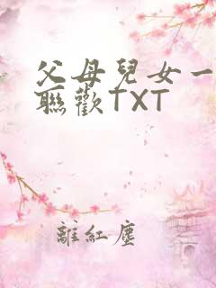 父母儿女一家大联欢TXT