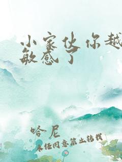 小家伙你越来越敏感了