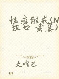 性瘾难戒(NP 粗口 黄暴)