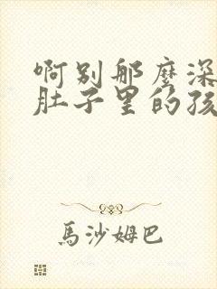 啊别那么深小心肚子里的孩子李简