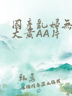 国产乱妇无乱码大黄AA片