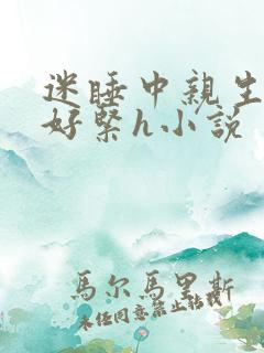 迷睡中亲生乖女好紧h小说