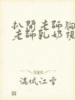 扒开老师胸罩喝老师乳奶视频