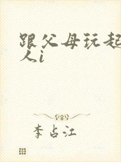 跟父母玩起了三人i