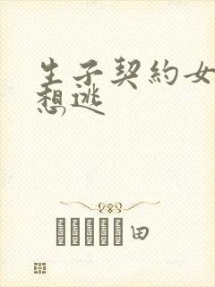 生子契约女人别想逃