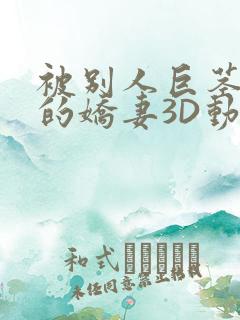 被别人巨茎征服的娇妻3D动漫