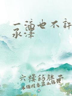 一滴也不许漏魏承泽