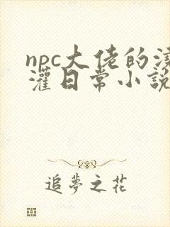 npc大佬的浇灌日常小说免费阅读