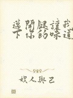 迈开腿让我尝一下你的味道一