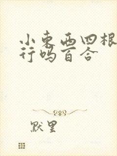 小东西四根手指行吗百合