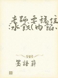 老师要稳住作者:水饺(肉馅小水饺)