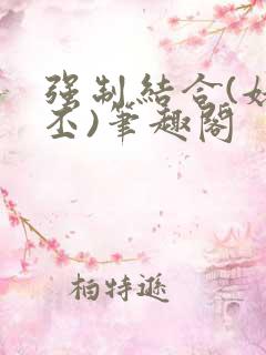 强制结合(姥啬丕)笔趣阁
