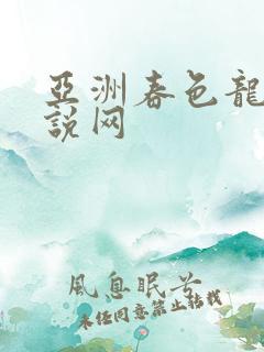亚洲春色龙腾小说网