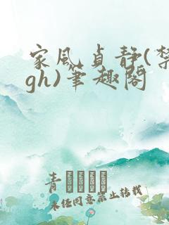 家风贞静(禁忌gh)笔趣阁