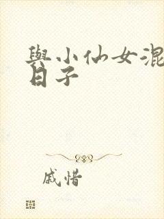 与小仙女混居的日子