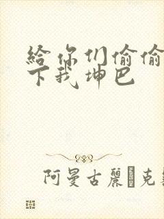 给你们偷偷看一下我坤巴