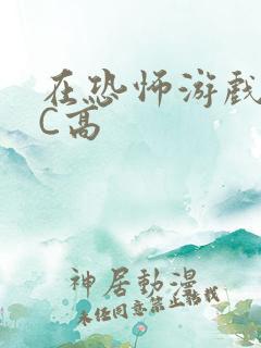 在恐怖游戏里挨C高