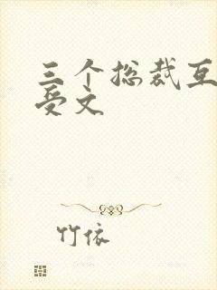 三个总裁互攻互受文