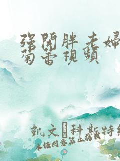 强开胖老妇后门菊蕾视频