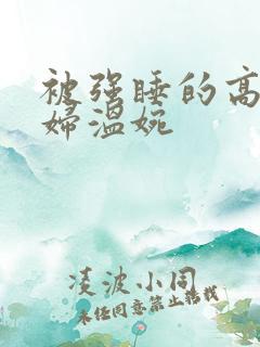 被强睡的高H公妇温婉