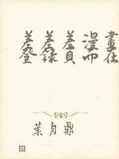 差差差漫画免费登录页面在线观看