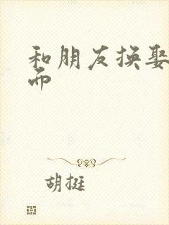 和朋友换娶妻当面