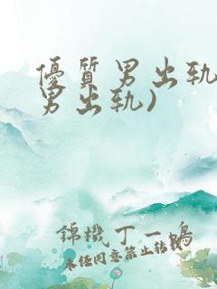 优质男出轨h(男出轨)