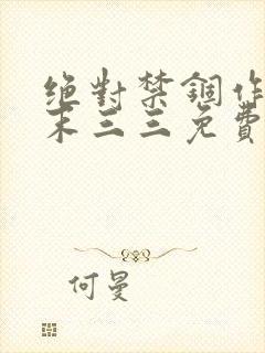 绝对禁锢作者芥末三三免费阅读