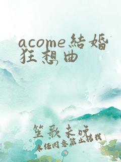 acome结婚狂想曲