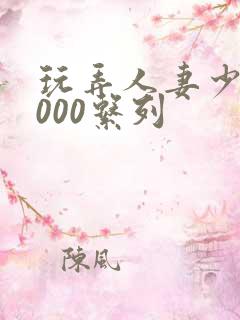 玩弄人妻少妇1000系列