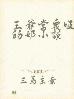 王爷当众吸丫鬟的奶小说