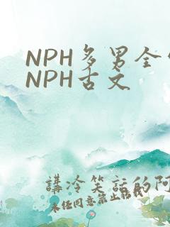 NPH多男全处NPH古文