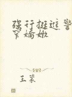 强行挺进警花紧窄娇嫩