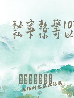 秘密教学103私下你可以随意