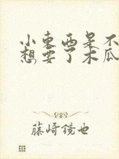 小东西是不是又想要了木瓜