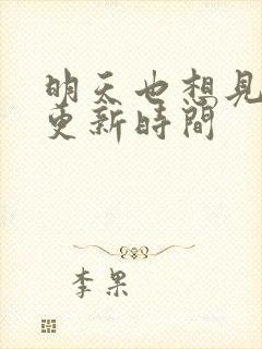 明天也想见到你更新时间