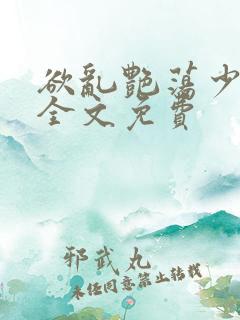 欲乱艳荡少寡妇全文免费