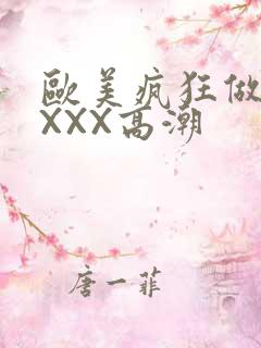 欧美疯狂做爰XXXX高潮