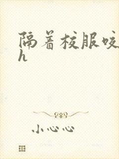 隔着校服咬她奶h