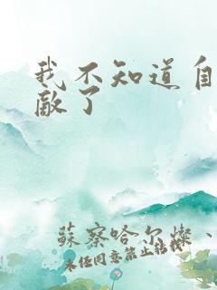 我不知道自己无敌了